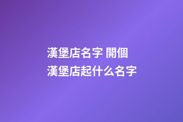 漢堡店名字 開個漢堡店起什么名字-第1張-店鋪起名-玄機派